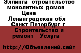 Эллинги, строительство монолитных домов. › Цена ­ 1 000 - Ленинградская обл., Санкт-Петербург г. Строительство и ремонт » Услуги   